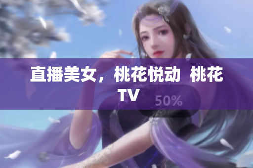 直播美女，桃花悦动  桃花 TV