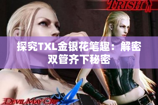 探究TXL金银花笔趣：解密双管齐下秘密