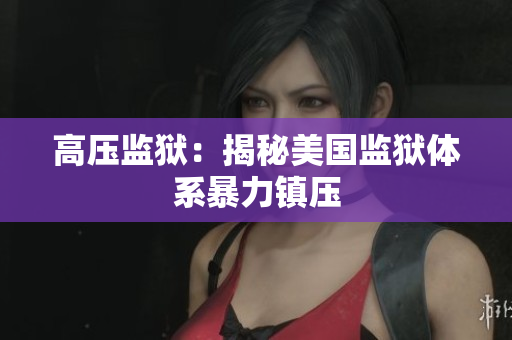高压监狱：揭秘美国监狱体系暴力镇压