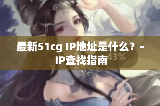 最新51cg IP地址是什么？- IP查找指南