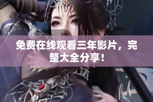 免费在线观看三年影片，完整大全分享！