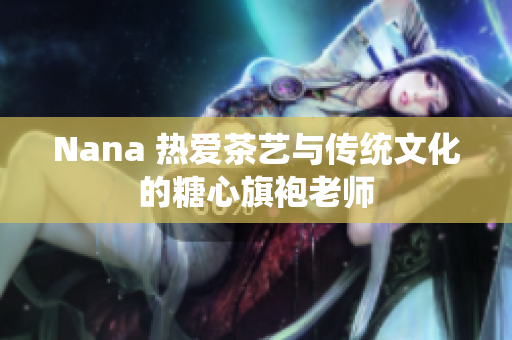 Nana 热爱茶艺与传统文化的糖心旗袍老师