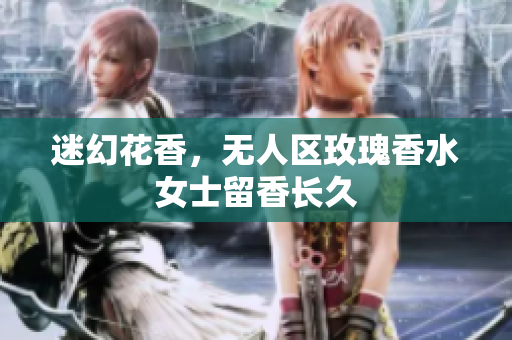 迷幻花香，无人区玫瑰香水女士留香长久