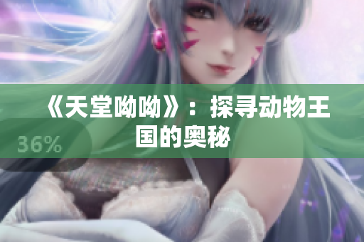 《天堂呦呦》：探寻动物王国的奥秘