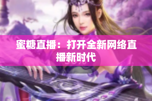 蜜糖直播：打开全新网络直播新时代