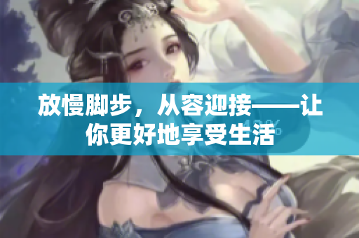 放慢脚步，从容迎接——让你更好地享受生活