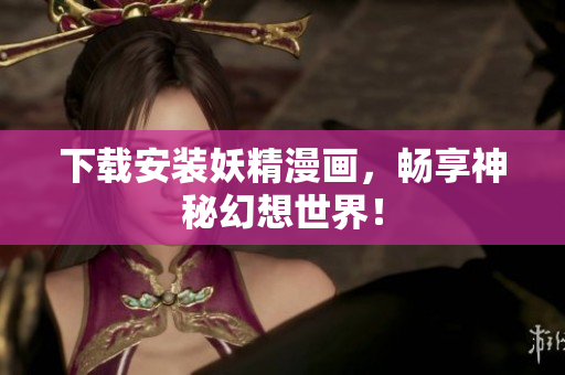 下载安装妖精漫画，畅享神秘幻想世界！