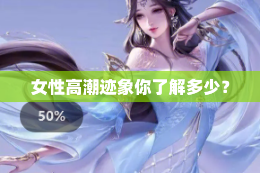 女性高潮迹象你了解多少？