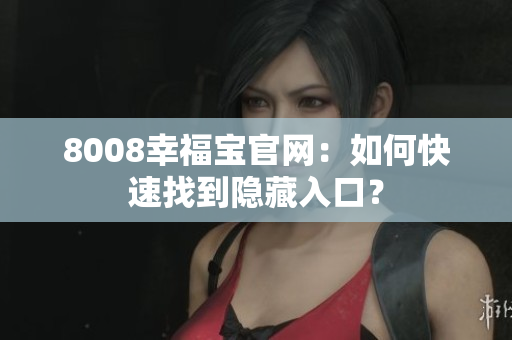 8008幸福宝官网：如何快速找到隐藏入口？