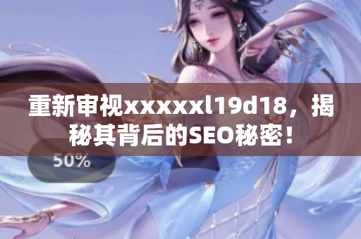 重新审视xxxxxl19d18，揭秘其背后的SEO秘密！