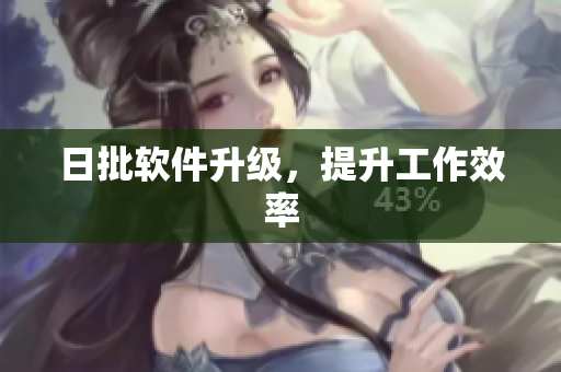 日批软件升级，提升工作效率