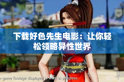 下载好色先生电影：让你轻松领略异性世界