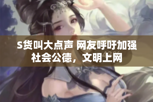 S货叫大点声 网友呼吁加强社会公德，文明上网