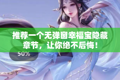 推荐一个无弹窗幸福宝隐藏章节，让你绝不后悔！