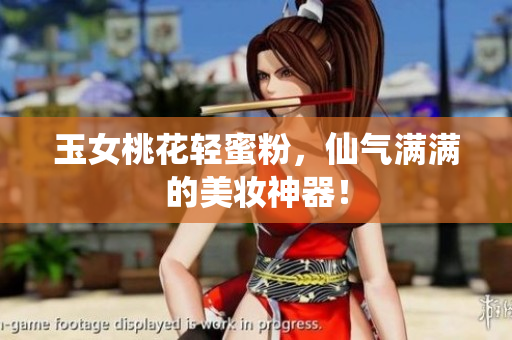 玉女桃花轻蜜粉，仙气满满的美妆神器！