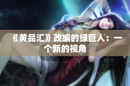 《黄品汇》改编的绿巨人：一个新的视角