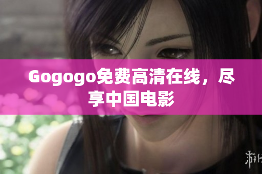 Gogogo免费高清在线，尽享中国电影