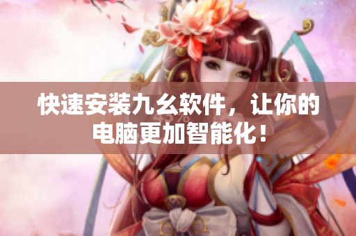 快速安装九幺软件，让你的电脑更加智能化！