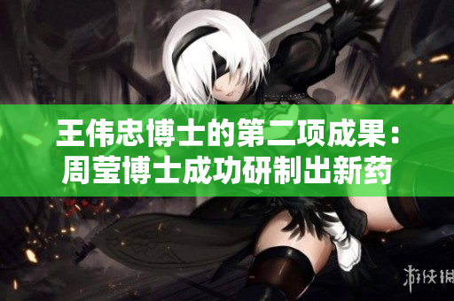 王伟忠博士的第二项成果：周莹博士成功研制出新药