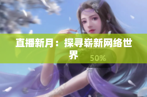 直播新月：探寻崭新网络世界