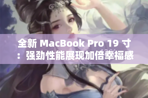 全新 MacBook Pro 19 寸：强劲性能展现加倍幸福感