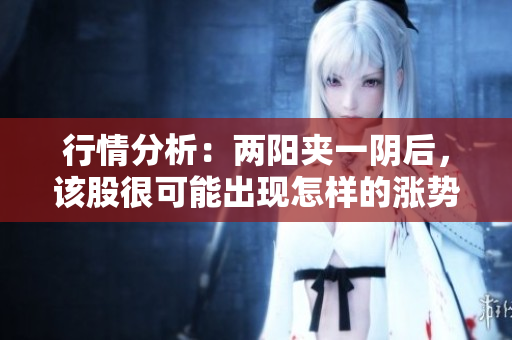 行情分析：两阳夹一阴后，该股很可能出现怎样的涨势？
