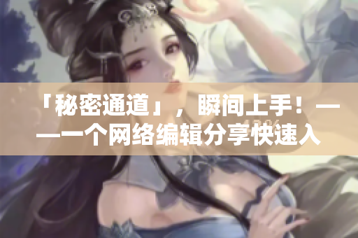 「秘密通道」，瞬间上手！——一个网络编辑分享快速入门技巧
