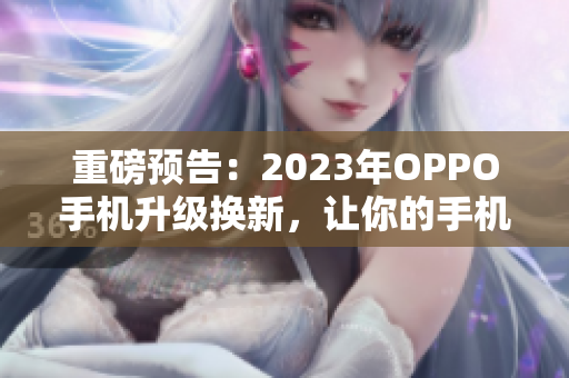 重磅预告：2023年OPPO手机升级换新，让你的手机妆容更加亮丽