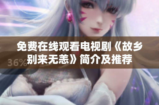 免费在线观看电视剧《故乡别来无恙》简介及推荐
