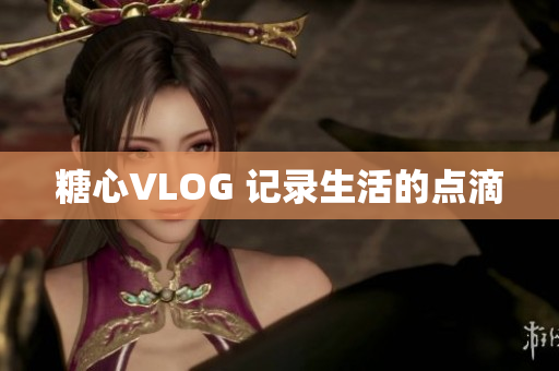 糖心VLOG 记录生活的点滴
