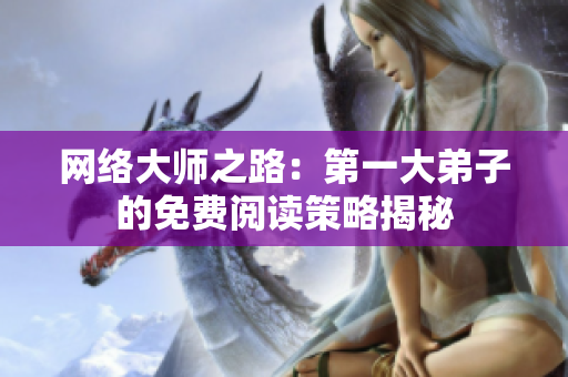 网络大师之路：第一大弟子的免费阅读策略揭秘