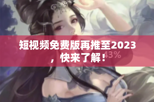 短视频免费版再推至2023，快来了解！