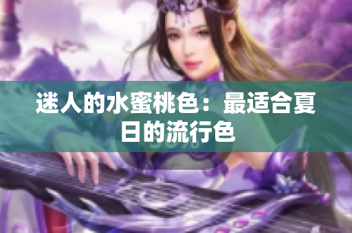 迷人的水蜜桃色：最适合夏日的流行色
