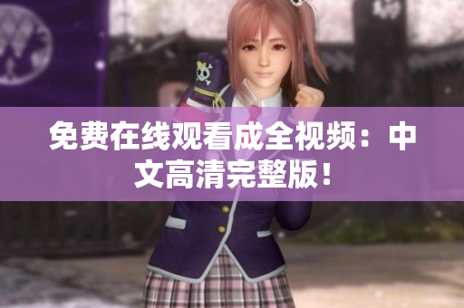 免费在线观看成全视频：中文高清完整版！