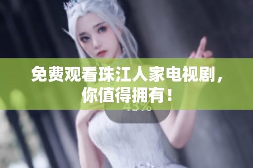 免费观看珠江人家电视剧，你值得拥有！