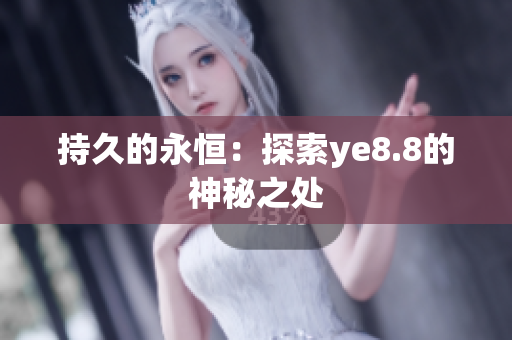 持久的永恒：探索ye8.8的神秘之处