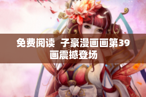 免费阅读  子豪漫画画第39画震撼登场