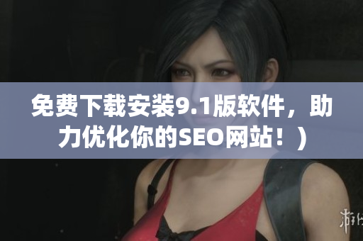 免费下载安装9.1版软件，助力优化你的SEO网站！)