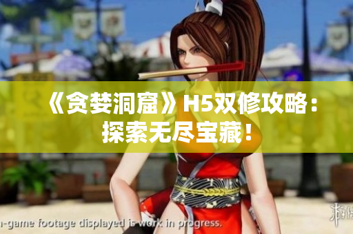 《贪婪洞窟》H5双修攻略：探索无尽宝藏！