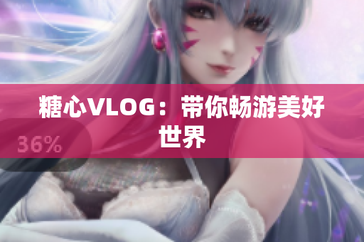 糖心VLOG：带你畅游美好世界