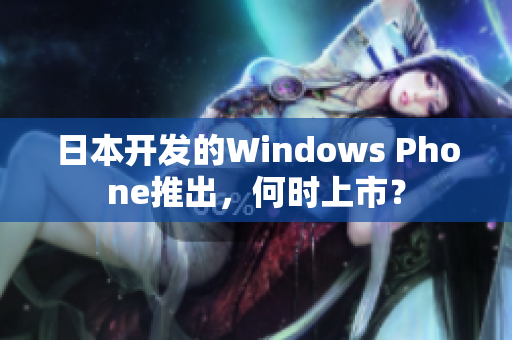 日本开发的Windows Phone推出，何时上市？