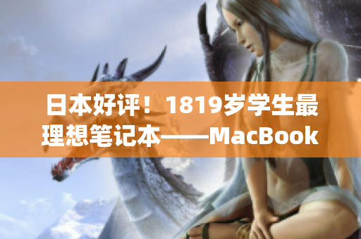 日本好评！1819岁学生最理想笔记本——MacBook)