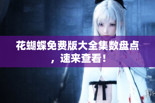 花蝴蝶免费版大全集数盘点，速来查看！