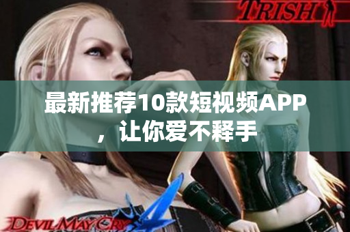 最新推荐10款短视频APP，让你爱不释手