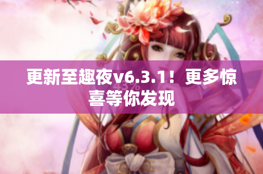 更新至趣夜v6.3.1！更多惊喜等你发现
