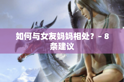 如何与女友妈妈相处？– 8条建议