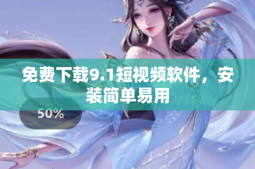 免费下载9.1短视频软件，安装简单易用