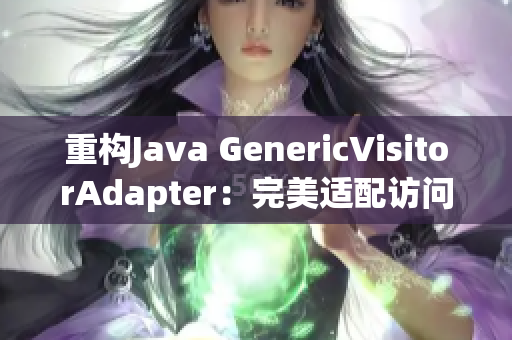 重构Java GenericVisitorAdapter：完美适配访问者模式