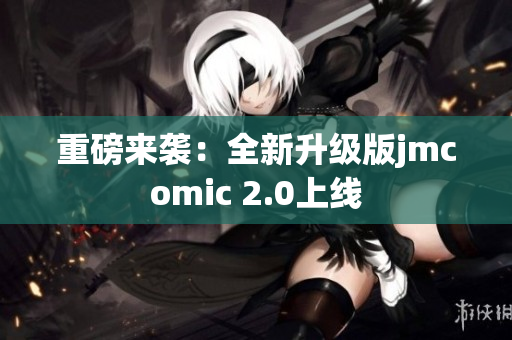 重磅来袭：全新升级版jmcomic 2.0上线