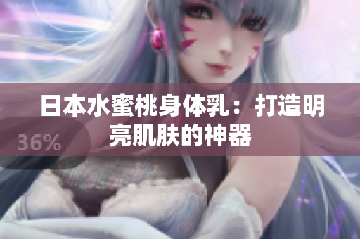 日本水蜜桃身体乳：打造明亮肌肤的神器